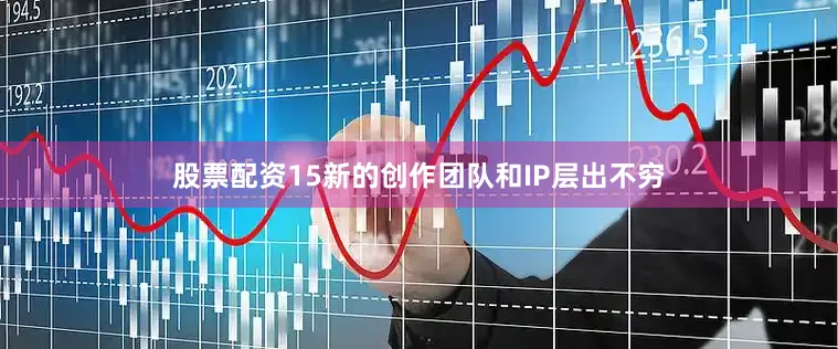 股票配资15新的创作团队和IP层出不穷