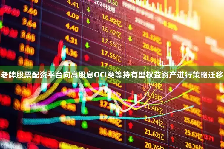 老牌股票配资平台向高股息OCI类等持有型权益资产进行策略迁移