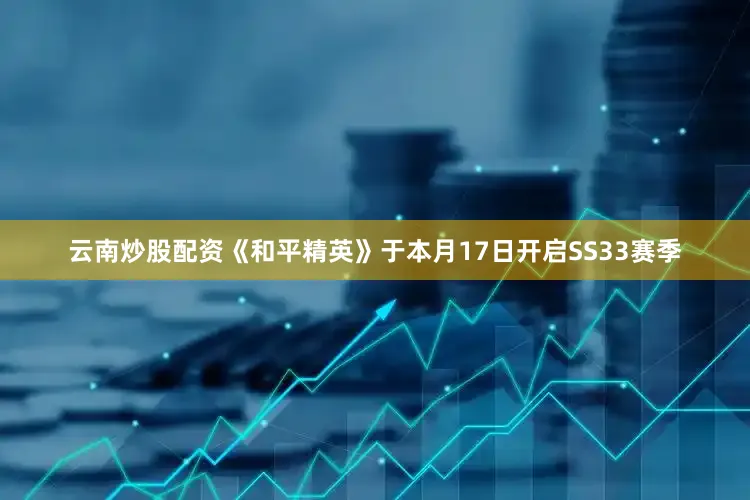 云南炒股配资《和平精英》于本月17日开启SS33赛季