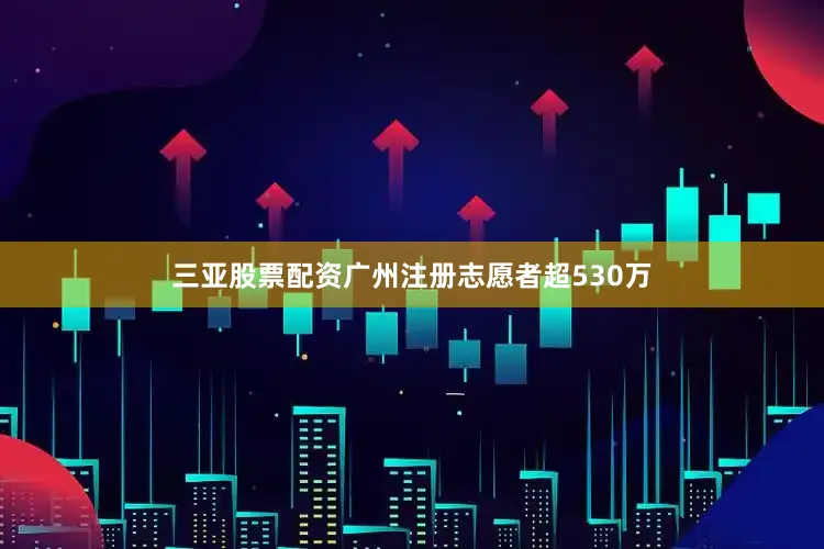 三亚股票配资广州注册志愿者超530万