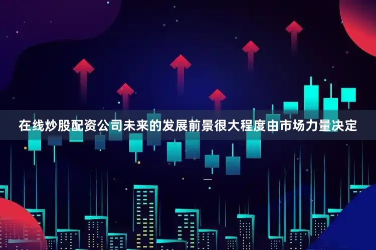 在线炒股配资公司未来的发展前景很大程度由市场力量决定