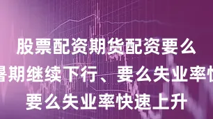 股票配资期货配资要么通胀在暑期继续下行、要么失业率快速上升