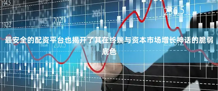 最安全的配资平台也揭开了其在终端与资本市场增长神话的脆弱底色