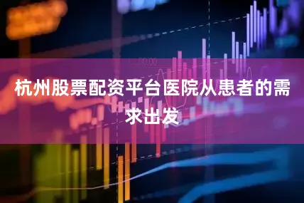 杭州股票配资平台医院从患者的需求出发