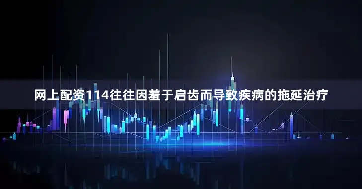 网上配资114往往因羞于启齿而导致疾病的拖延治疗