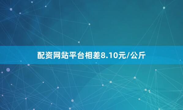 配资网站平台相差8.10元/公斤