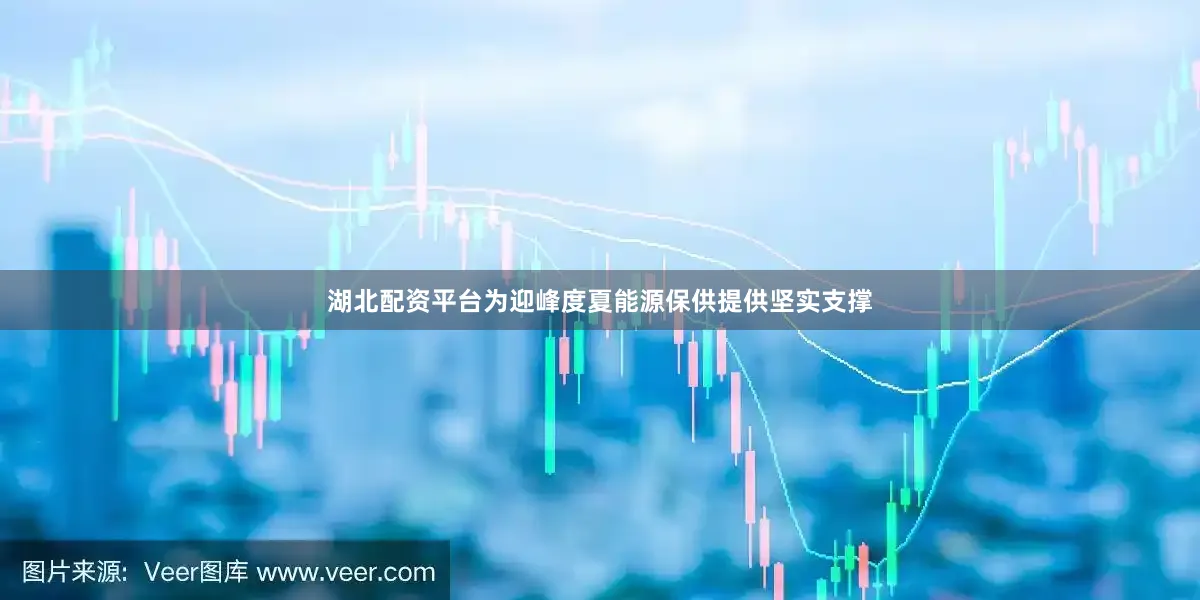 湖北配资平台为迎峰度夏能源保供提供坚实支撑