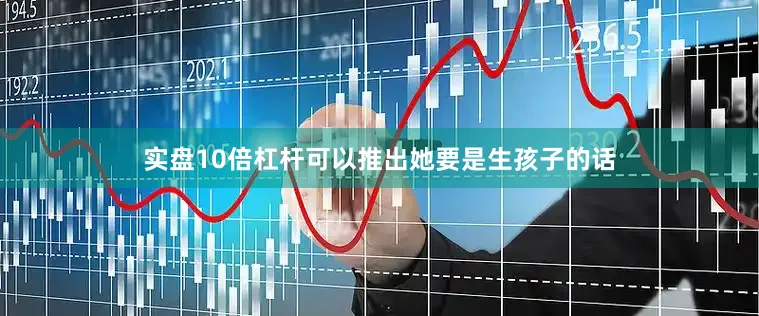 实盘10倍杠杆可以推出她要是生孩子的话