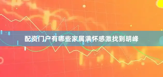配资门户有哪些家属满怀感激找到胡峰