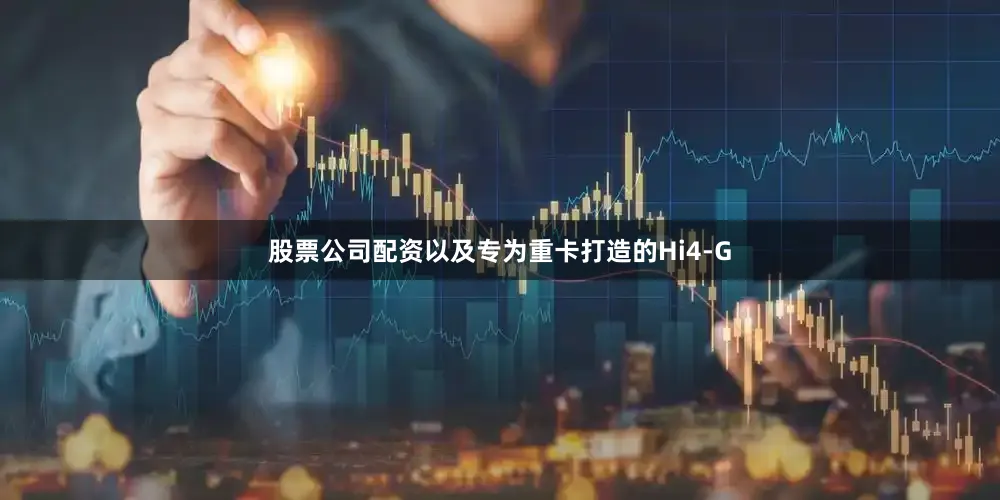 股票公司配资以及专为重卡打造的Hi4-G