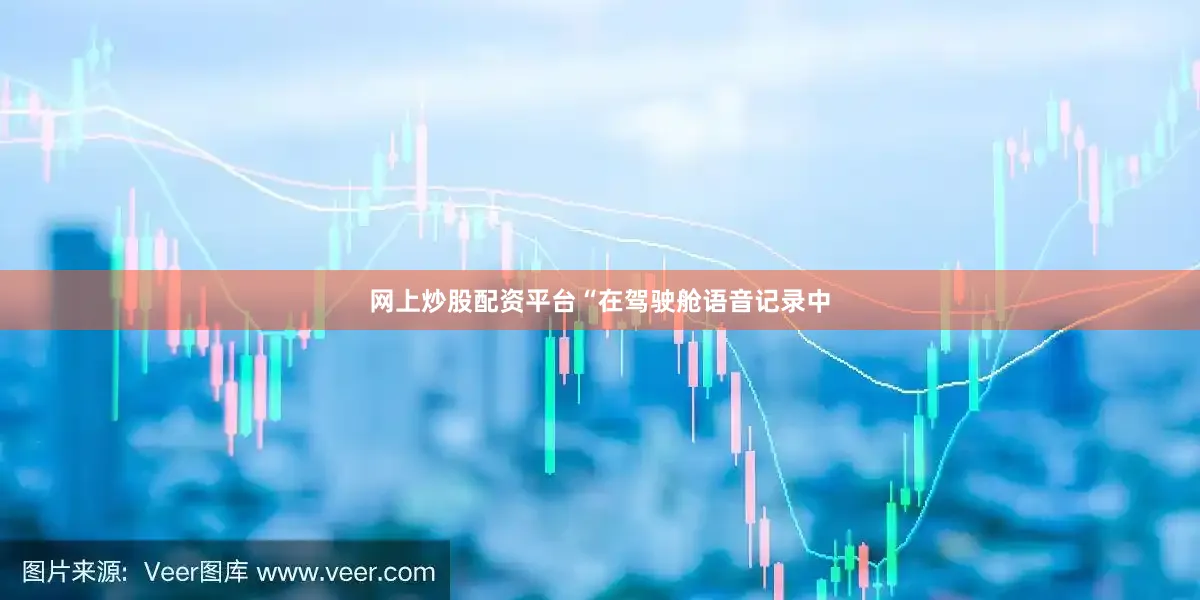 网上炒股配资平台“在驾驶舱语音记录中