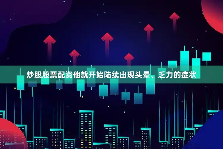 炒股股票配资他就开始陆续出现头晕、乏力的症状