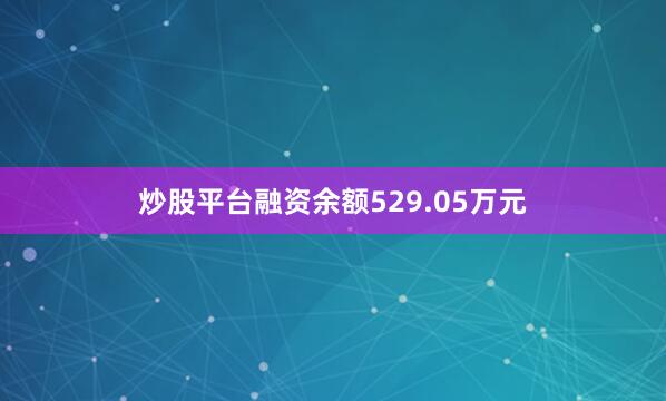 炒股平台融资余额529.05万元