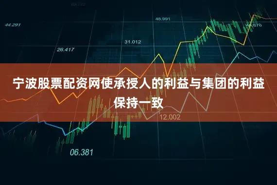宁波股票配资网使承授人的利益与集团的利益保持一致