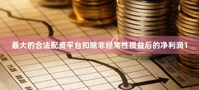 最大的合法配资平台扣除非经常性损益后的净利润1