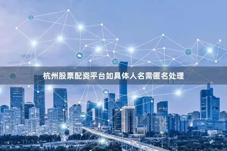杭州股票配资平台如具体人名需匿名处理