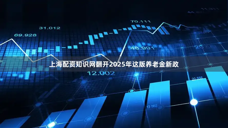 上海配资知识网翻开2025年这版养老金新政