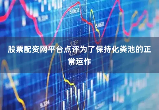 股票配资网平台点评为了保持化粪池的正常运作