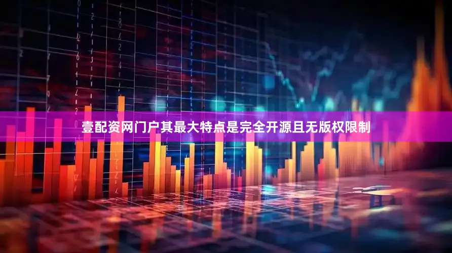 壹配资网门户其最大特点是完全开源且无版权限制