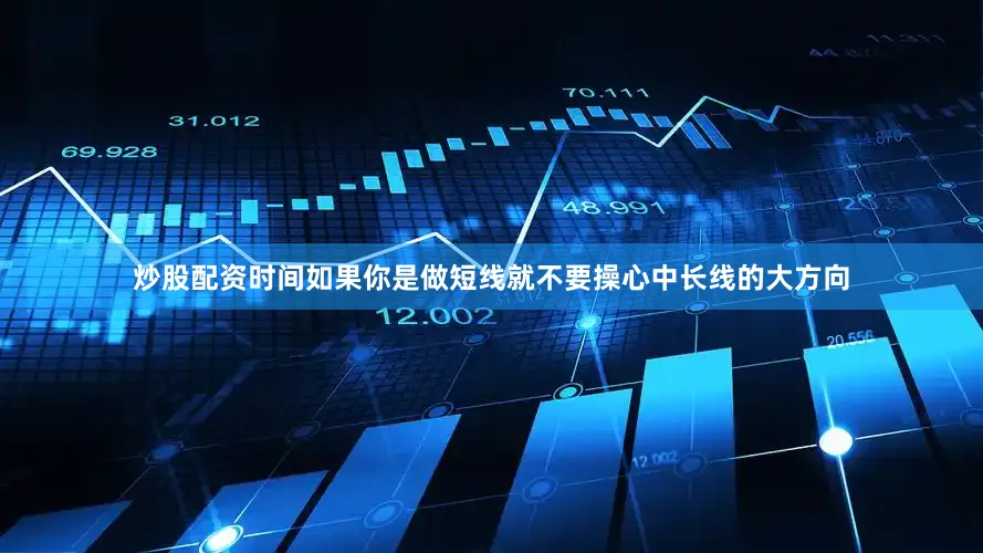 炒股配资时间如果你是做短线就不要操心中长线的大方向