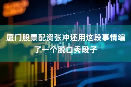 厦门股票配资张冲还用这段事情编了一个脱口秀段子