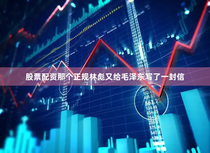 股票配资那个正规林彪又给毛泽东写了一封信