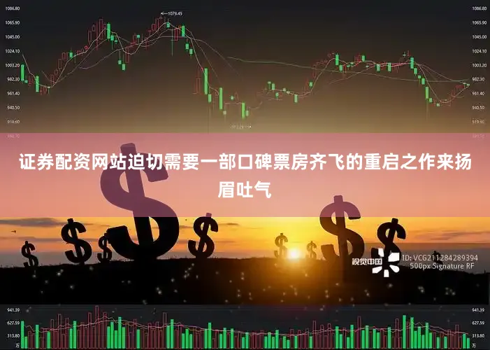 证券配资网站迫切需要一部口碑票房齐飞的重启之作来扬眉吐气