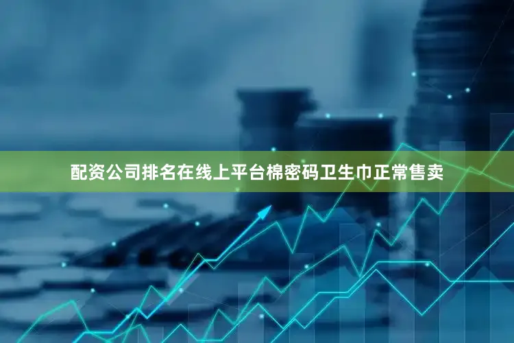 配资公司排名在线上平台棉密码卫生巾正常售卖