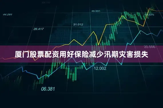 厦门股票配资用好保险减少汛期灾害损失