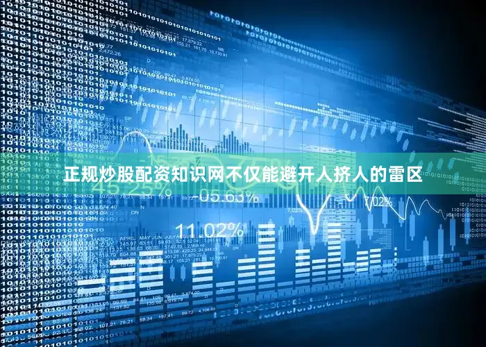 正规炒股配资知识网不仅能避开人挤人的雷区