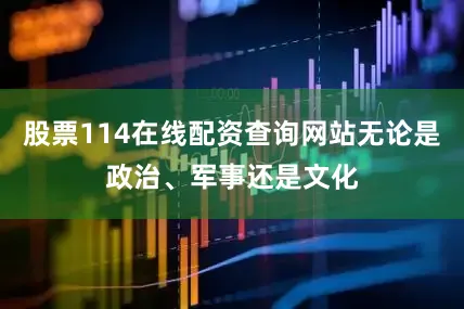 股票114在线配资查询网站无论是政治、军事还是文化