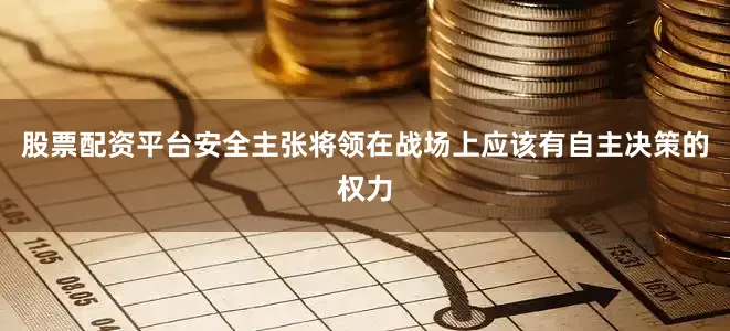 股票配资平台安全主张将领在战场上应该有自主决策的权力
