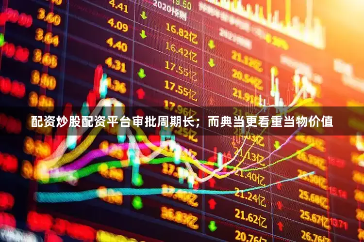 配资炒股配资平台审批周期长；而典当更看重当物价值