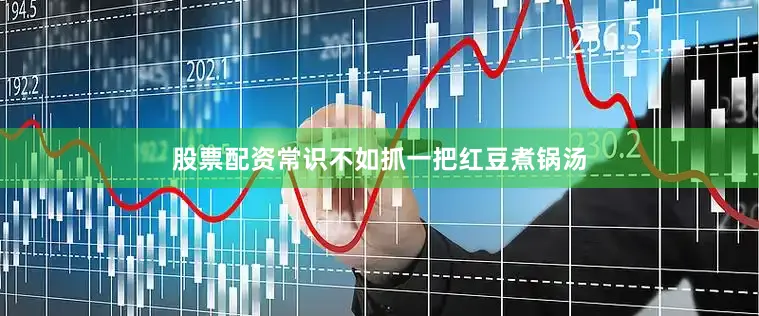 股票配资常识不如抓一把红豆煮锅汤