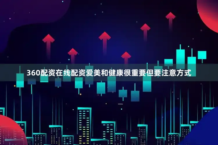 360配资在线配资爱美和健康很重要但要注意方式