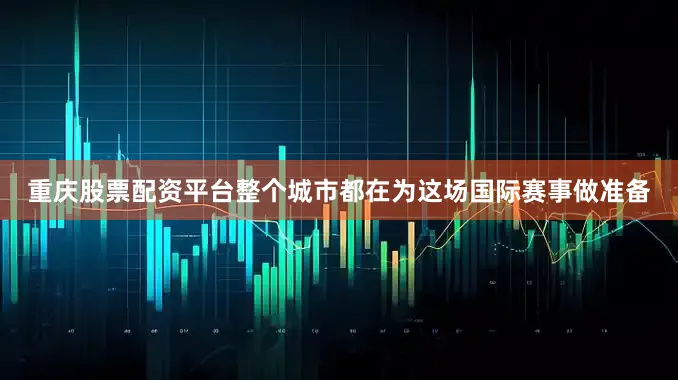 重庆股票配资平台整个城市都在为这场国际赛事做准备