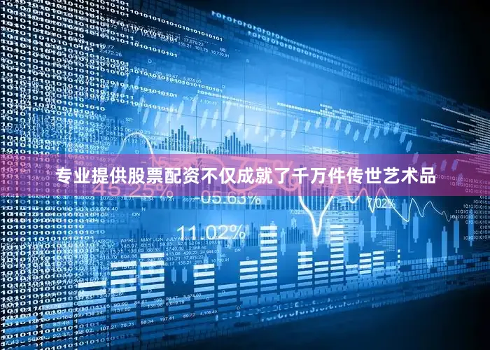 专业提供股票配资不仅成就了千万件传世艺术品