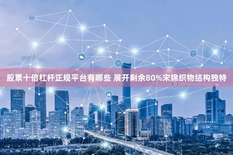 股票十倍杠杆正规平台有哪些 展开剩余80%宋锦织物结构独特