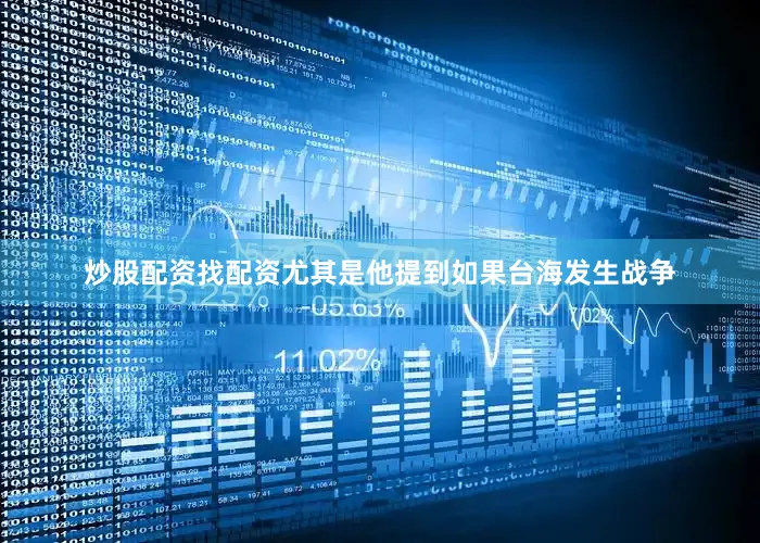 炒股配资找配资尤其是他提到如果台海发生战争