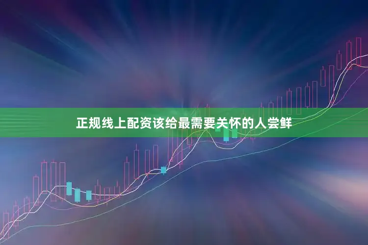 正规线上配资该给最需要关怀的人尝鲜