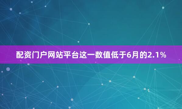 配资门户网站平台这一数值低于6月的2.1%