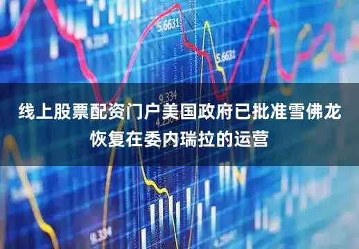 线上股票配资门户美国政府已批准雪佛龙恢复在委内瑞拉的运营