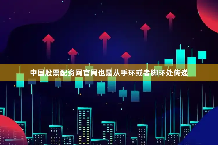 中国股票配资网官网也是从手环或者脚环处传递