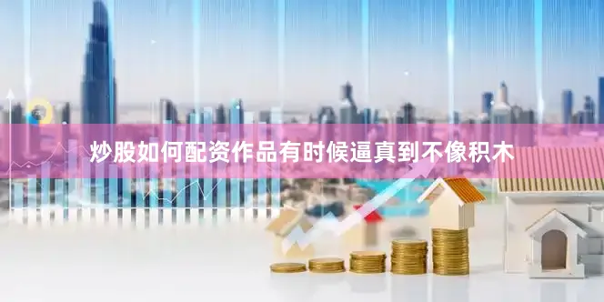 炒股如何配资作品有时候逼真到不像积木
