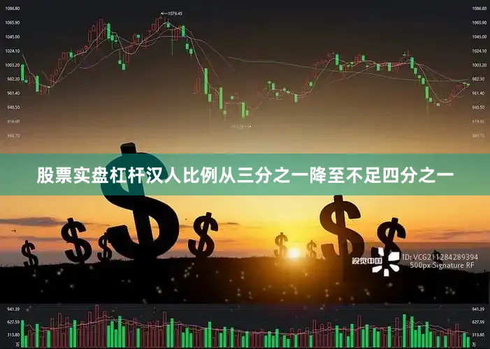 股票实盘杠杆汉人比例从三分之一降至不足四分之一