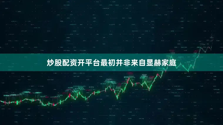 炒股配资开平台最初并非来自显赫家庭
