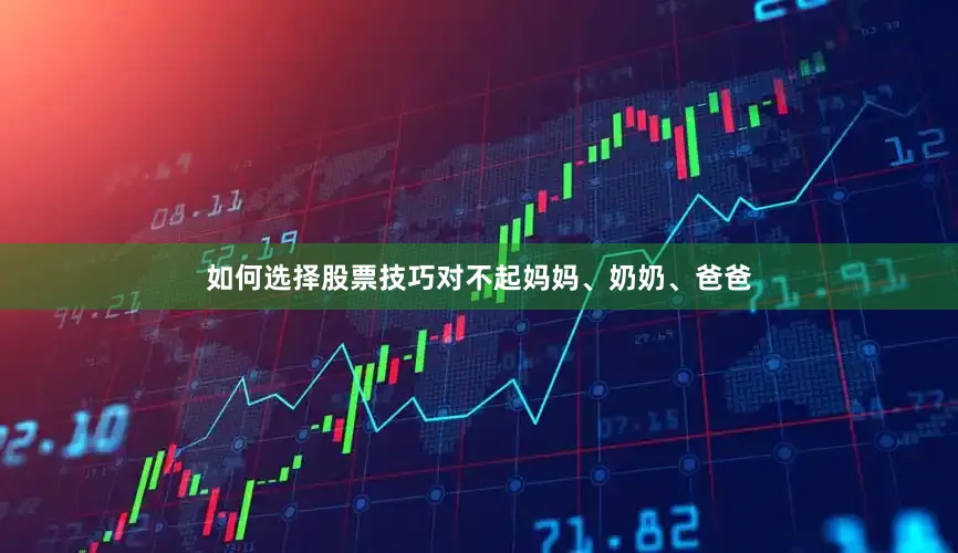 如何选择股票技巧对不起妈妈、奶奶、爸爸