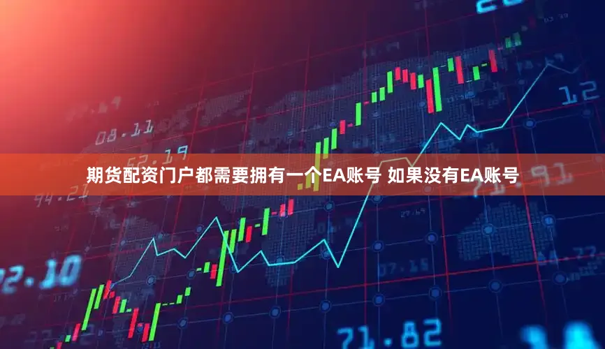 期货配资门户都需要拥有一个EA账号 如果没有EA账号