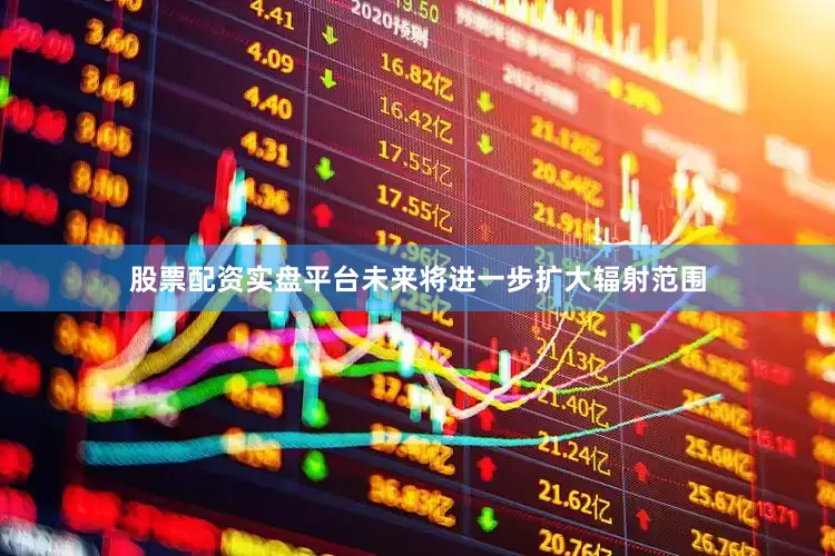 股票配资实盘平台未来将进一步扩大辐射范围