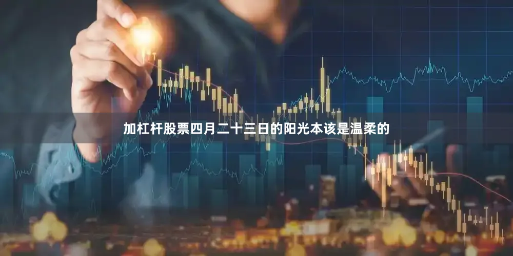 加杠杆股票四月二十三日的阳光本该是温柔的